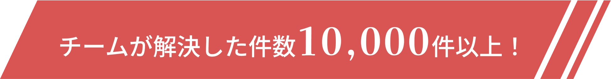 チームが解決した件数10,000件以上!